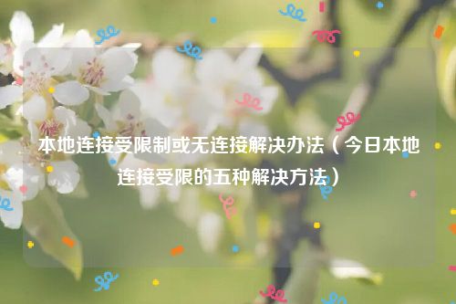 本地连接受限制或无连接解决办法（今日本地连接受限的五种解决方法）