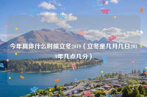 今年具体什么时候立冬2019（立冬是几月几日2019年几点几分）