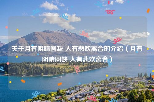 关于月有阴晴圆缺 人有悲欢离合的介绍(月有阴晴圆缺 人有悲欢离合)