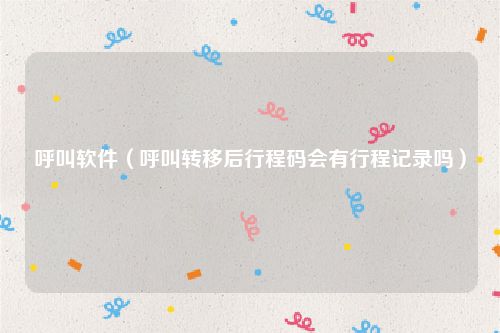呼叫软件(呼叫转移后行程码会有行程记录吗)
