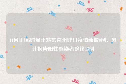 11月8日05时贵州黔东南州昨日疫情新增0例、累计报告阳性感染者确诊15例