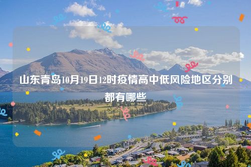 山东青岛10月19日12时疫情高中低风险地区分别都有哪些