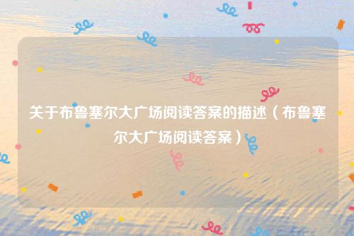 关于布鲁塞尔大广场阅读答案的描述(布鲁塞尔大广场阅读答案)