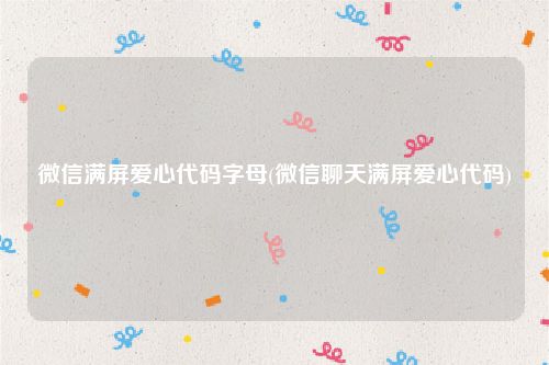 微信满屏爱心代码字母(微信聊天满屏爱心代码)