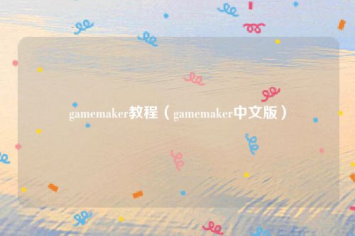 gamemaker教程(gamemaker中文版)