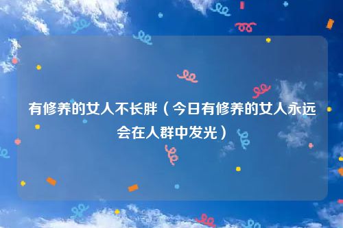 有修养的女人不长胖（今日有修养的女人永远会在人群中发光）