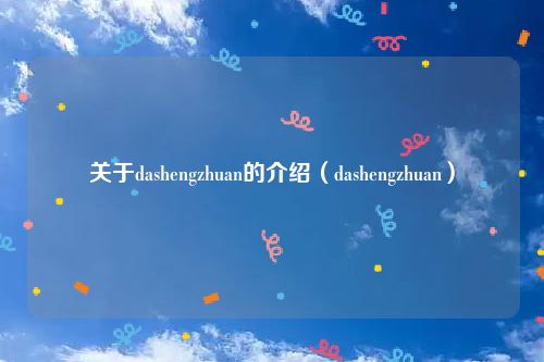关于dashengzhuan的介绍（dashengzhuan）