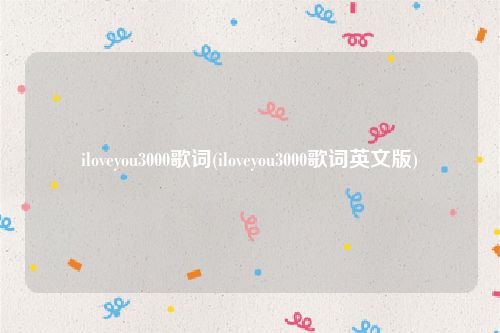 iloveyou3000歌词(iloveyou3000歌词英文版)