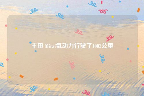 丰田 Mirai氢动力行驶了1003公里