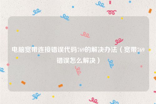 电脑宽带连接错误代码769的解决办法(宽带769错误怎么解决)