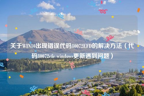 关于WIN10出现错误代码80072EFD的解决方法（代码80072efe windows更新遇到问题）