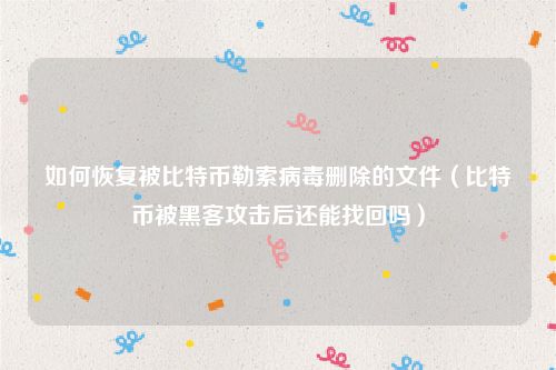 如何恢复被比特币勒索病毒删除的文件（比特币被黑客攻击后还能找回吗）