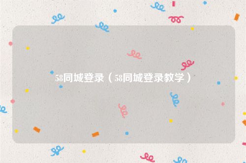 58同城登录(58同城登录教学)