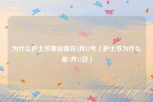 为什么护士节要设置在5月12号（护士节为什么是5月12日）