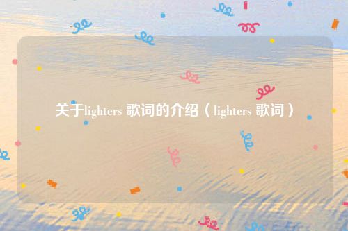 关于lighters 歌词的介绍（lighters 歌词）