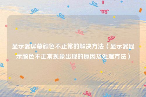 显示器屏幕颜色不正常的解决方法（显示器显示颜色不正常现象出现的原因及处理方法）