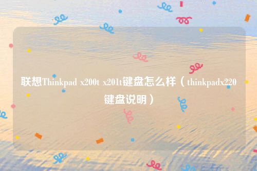 联想Thinkpad x200t x201t键盘怎么样（thinkpadx220键盘说明）