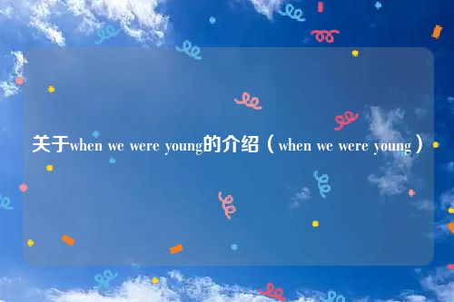 关于when we were young的介绍（when we were young）