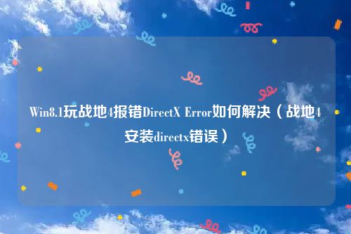 Win8.1玩战地4报错DirectX Error如何解决（战地4安装directx错误）