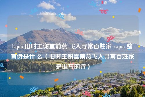 lsquo 旧时王谢堂前燕 飞入寻常百姓家 rsquo 整首诗是什 么(旧时王谢堂前燕飞入寻常百姓家是谁写的诗)