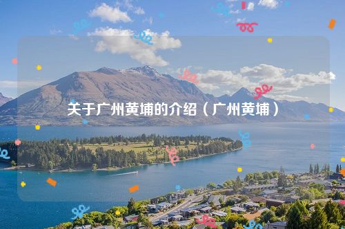 关于广州黄埔的介绍（广州黄埔）