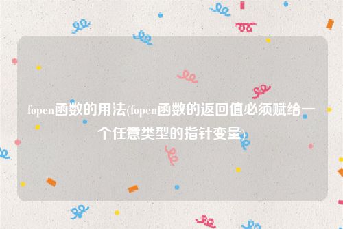 fopen函数的用法(fopen函数的返回值必须赋给一个任意类型的指针变量)