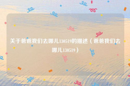 关于爸爸我们去哪儿130519的描述(爸爸我们去哪儿130519)