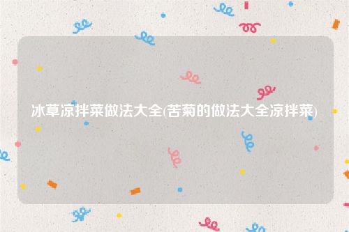 冰草凉拌菜做法大全(苦菊的做法大全凉拌菜)