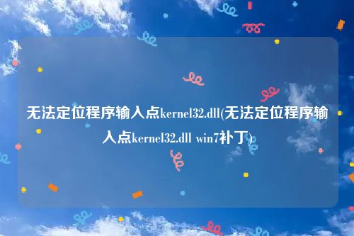 无法定位程序输入点kernel32.dll(无法定位程序输入点kernel32.dll win7补丁)