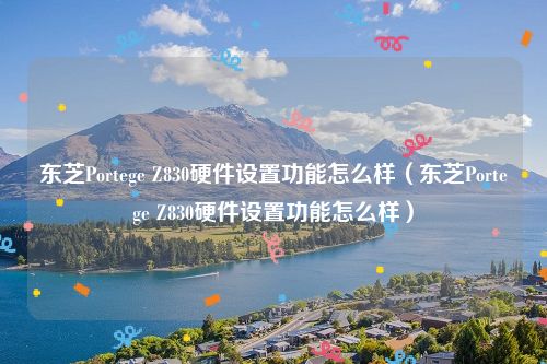 东芝Portege Z830硬件设置功能怎么样（东芝Portege Z830硬件设置功能怎么样）