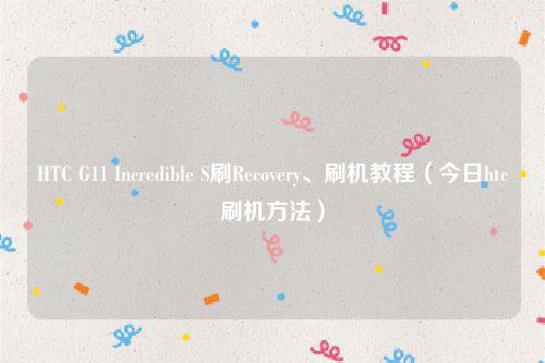 HTC G11 Incredible S刷Recovery、刷机教程（今日htc刷机方法）