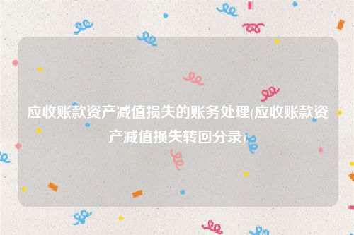 应收账款资产减值损失的账务处理(应收账款资产减值损失转回分录)