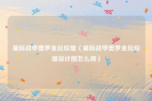 星际战甲奥罗金反应堆（星际战甲奥罗金反应堆设计图怎么得）