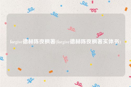 forgive德赫陈夜枫著(forgive德赫陈夜枫著实体书)