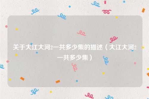 关于大江大河2一共多少集的描述(大江大河2一共多少集)