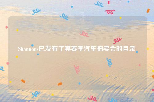 Shannons已发布了其春季汽车拍卖会的目录