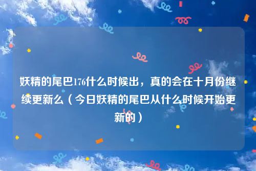 妖精的尾巴176什么时候出，真的会在十月份继续更新么（今日妖精的尾巴从什么时候开始更新的）