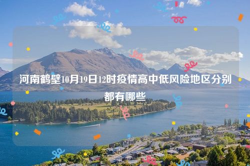 河南鹤壁10月19日12时疫情高中低风险地区分别都有哪些