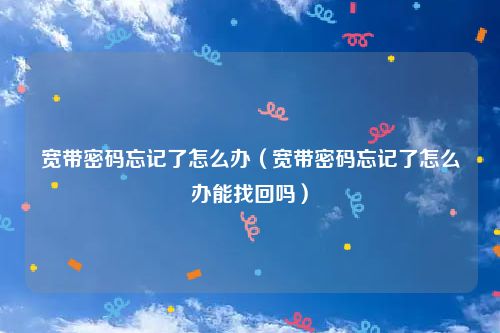 宽带密码忘记了怎么办(宽带密码忘记了怎么办能找回吗)