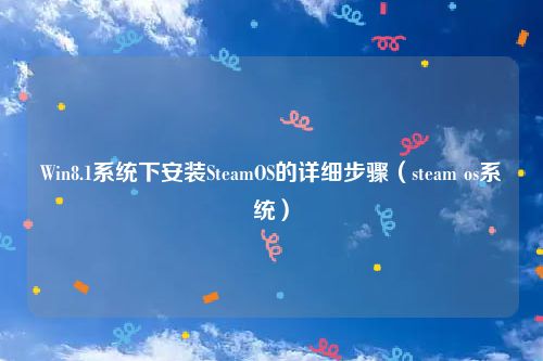 Win8.1系统下安装SteamOS的详细步骤（steam os系统）