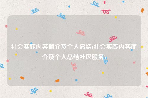 社会实践内容简介及个人总结(社会实践内容简介及个人总结社区服务)