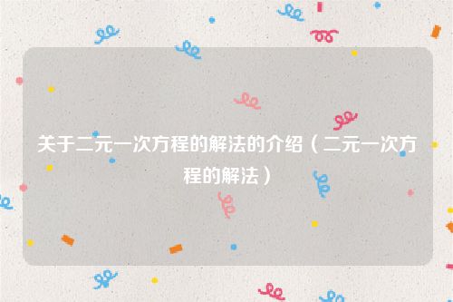 关于二元一次方程的解法的介绍(二元一次方程的解法)