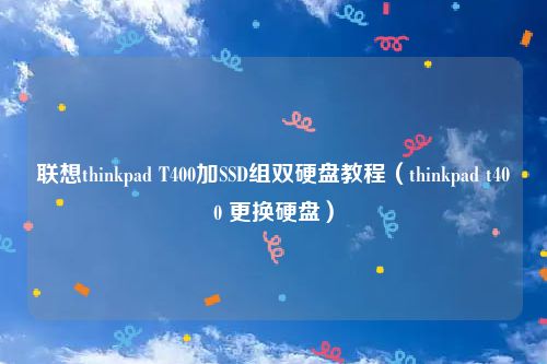 联想thinkpad T400加SSD组双硬盘教程（thinkpad t400 更换硬盘）