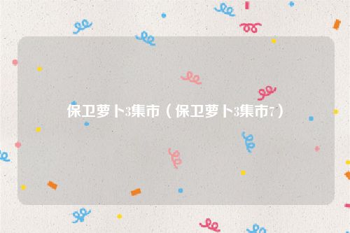 保卫萝卜3集市(保卫萝卜3集市7)