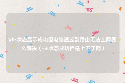 WDS状态显示成功但电脑通过副路由无法上网怎么解决(wds状态成功但是上不了网)