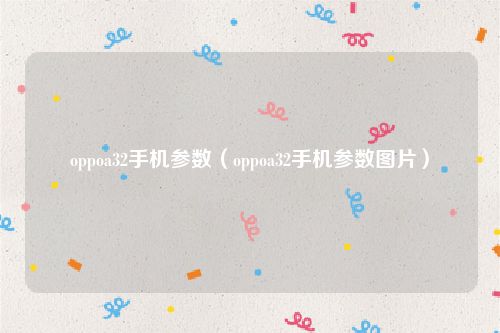 oppoa32手机参数(oppoa32手机参数图片)