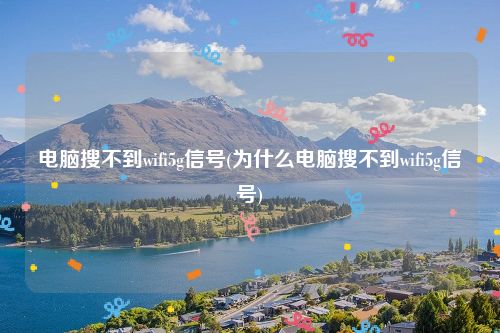 电脑搜不到wifi5g信号(为什么电脑搜不到wifi5g信号)