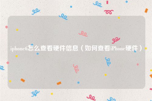 iphone6怎么查看硬件信息（如何查看iPhone硬件）