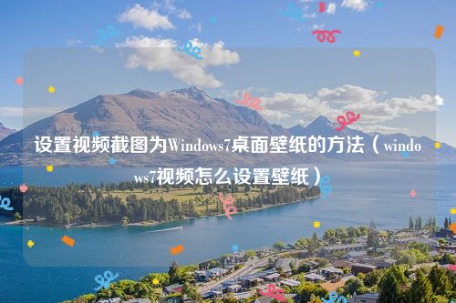 设置视频截图为Windows7桌面壁纸的方法（windows7视频怎么设置壁纸）