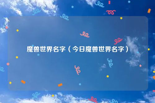 魔兽世界名字（今日魔兽世界名字）